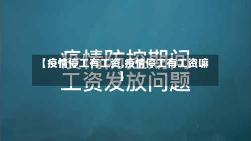 【疫情停工有工资,疫情停工有工资嘛】