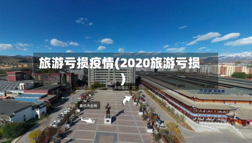 旅游亏损疫情(2020旅游亏损)
