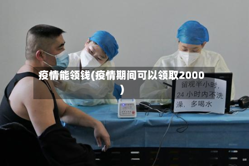 疫情能领钱(疫情期间可以领取2000)-第2张图片