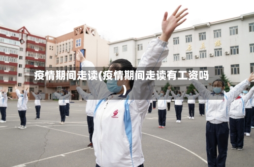 疫情期间走读(疫情期间走读有工资吗)