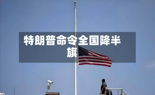 特朗普命令全国降半旗-第2张图片
