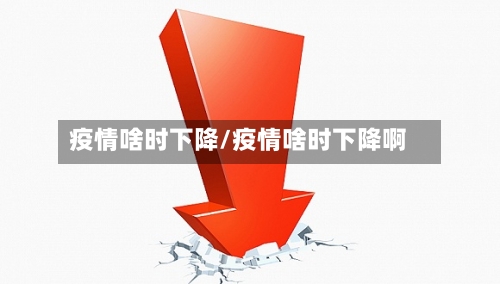 疫情啥时下降/疫情啥时下降啊