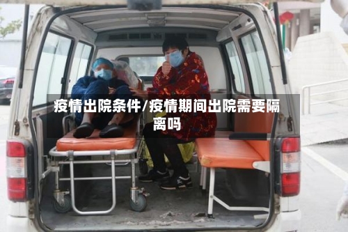 疫情出院条件/疫情期间出院需要隔离吗-第3张图片