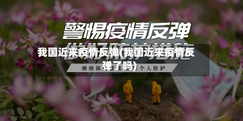 我国近来疫情反弹(我国近来疫情反弹了吗)-第3张图片