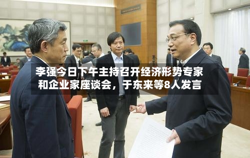 李强今日下午主持召开经济形势专家和企业家座谈会	，于东来等8人发言-第2张图片