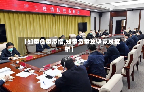 【知重负重疫情,知重负重攻坚克难解析】