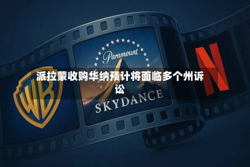 派拉蒙收购华纳预计将面临多个州诉讼-第2张图片