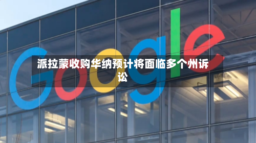 派拉蒙收购华纳预计将面临多个州诉讼-第3张图片