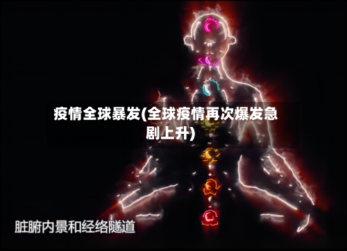 疫情全球暴发(全球疫情再次爆发急剧上升)