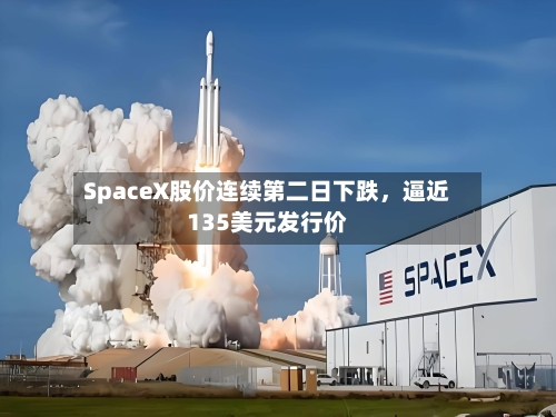 SpaceX股价连续第二日下跌，逼近135美元发行价-第2张图片