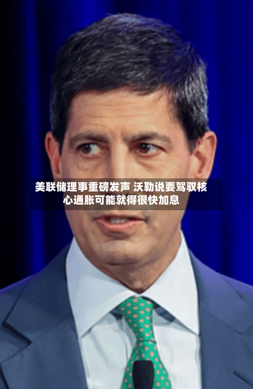 美联储理事重磅发声 沃勒说要驾驭核心通胀可能就得很快加息-第2张图片