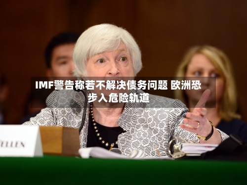 IMF警告称若不解决债务问题 欧洲恐步入危险轨道