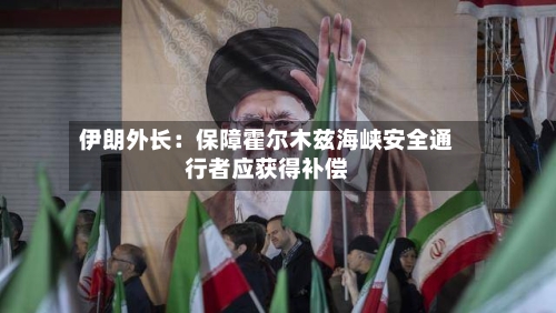伊朗外长：保障霍尔木兹海峡安全通行者应获得补偿