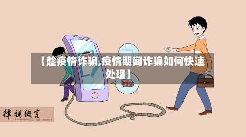 【趁疫情诈骗,疫情期间诈骗如何快速处理】-第2张图片