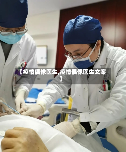 【疫情偶像医生,疫情偶像医生文案】