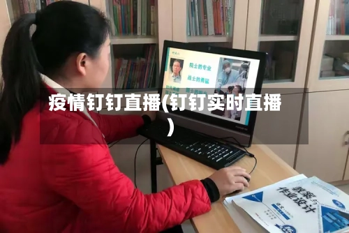 疫情钉钉直播(钉钉实时直播)-第2张图片