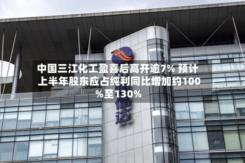 中国三江化工盈喜后高开逾7% 预计上半年股东应占纯利同比增加约100%至130%