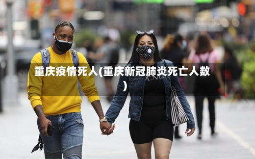 重庆疫情死人(重庆新冠肺炎死亡人数)-第2张图片