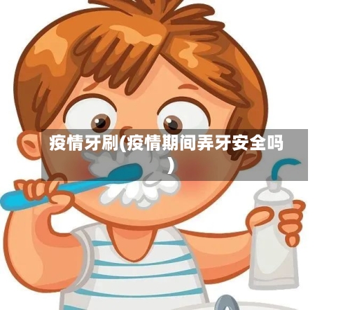 疫情牙刷(疫情期间弄牙安全吗)-第2张图片