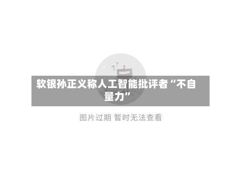 软银孙正义称人工智能批评者“不自量力”-第2张图片