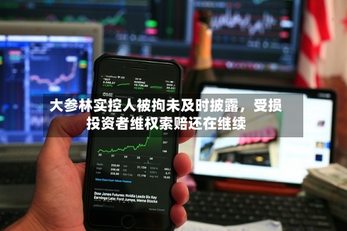 大参林实控人被拘未及时披露，受损投资者维权索赔还在继续-第2张图片