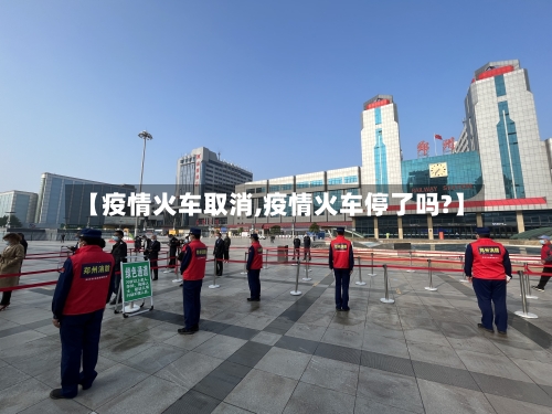 【疫情火车取消,疫情火车停了吗?】-第2张图片