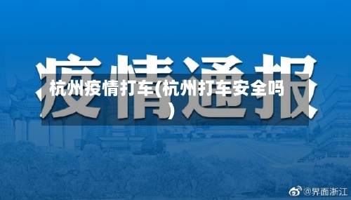 杭州疫情打车(杭州打车安全吗)