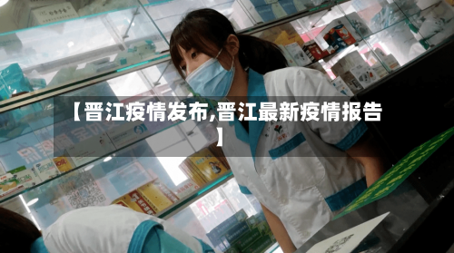 【晋江疫情发布,晋江最新疫情报告】-第2张图片