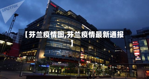 【芬兰疫情图,芬兰疫情最新通报】-第2张图片