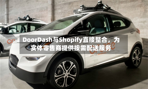 DoorDash与Shopify直接整合，为实体零售商提供按需配送服务-第2张图片