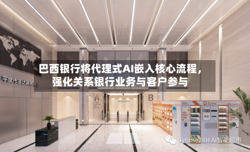 巴西银行将代理式AI嵌入核心流程，强化关系银行业务与客户参与-第2张图片