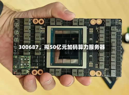 300687，拟50亿元加码算力服务器-第2张图片