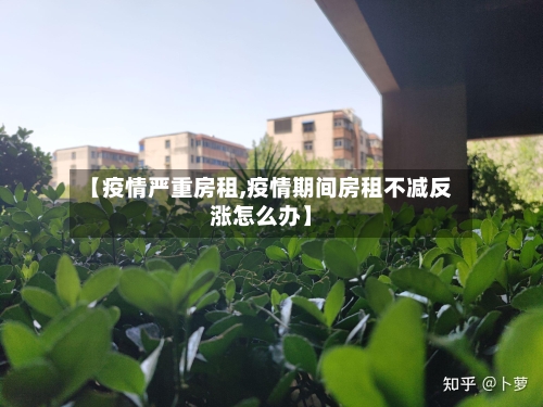 【疫情严重房租,疫情期间房租不减反涨怎么办】