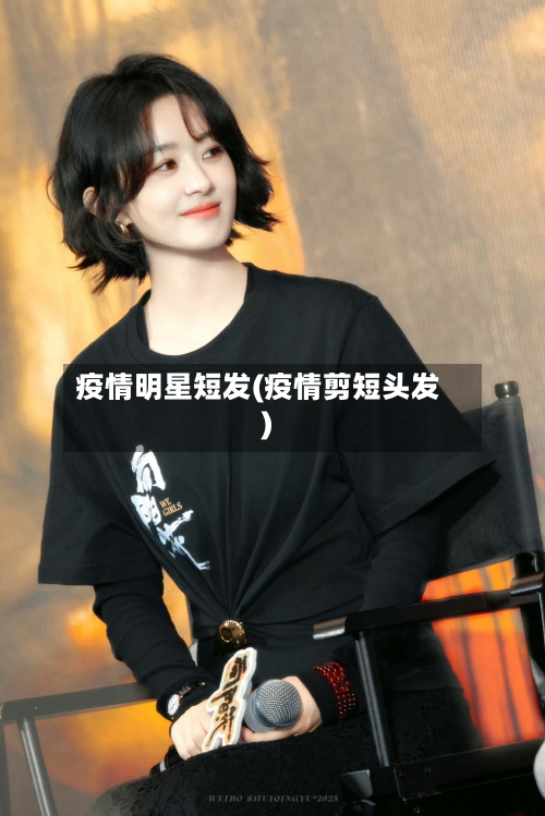 疫情明星短发(疫情剪短头发)
