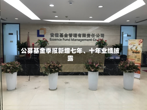 公募基金季报新增七年	、十年业绩披露-第2张图片