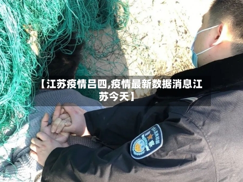 【江苏疫情吕四,疫情最新数据消息江苏今天】