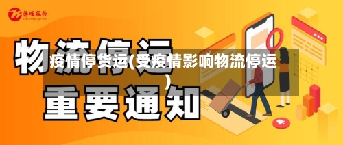 疫情停货运(受疫情影响物流停运)