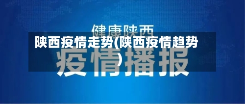 陕西疫情走势(陕西疫情趋势)-第2张图片