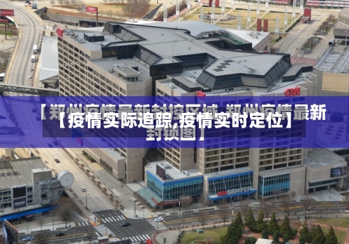 【疫情实际追踪,疫情实时定位】-第2张图片