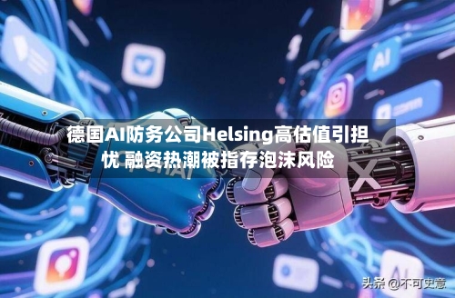 德国AI防务公司Helsing高估值引担忧 融资热潮被指存泡沫风险-第2张图片