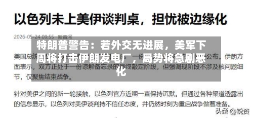 特朗普警告：若外交无进展，美军下周将打击伊朗发电厂	，局势将急剧恶化-第3张图片