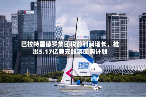 巴拉特雷德罗集团税前利润增长，推出5.17亿美元股票回购计划