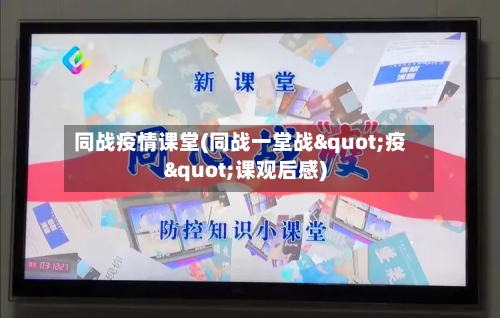 同战疫情课堂(同战一堂战"疫"课观后感)