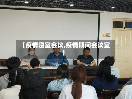【疫情寝室会议,疫情期间会议室】