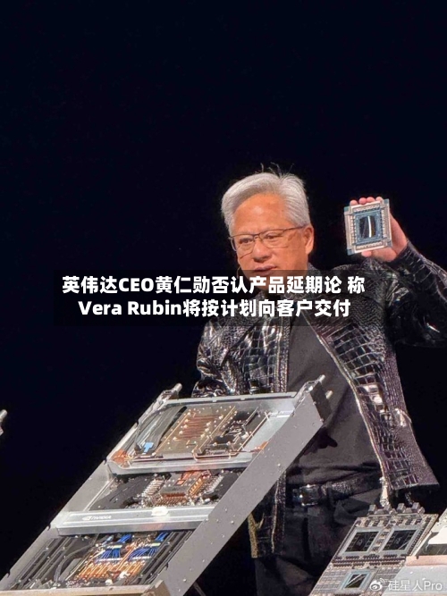 英伟达CEO黄仁勋否认产品延期论 称Vera Rubin将按计划向客户交付