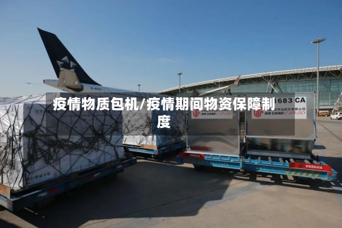 疫情物质包机/疫情期间物资保障制度-第2张图片