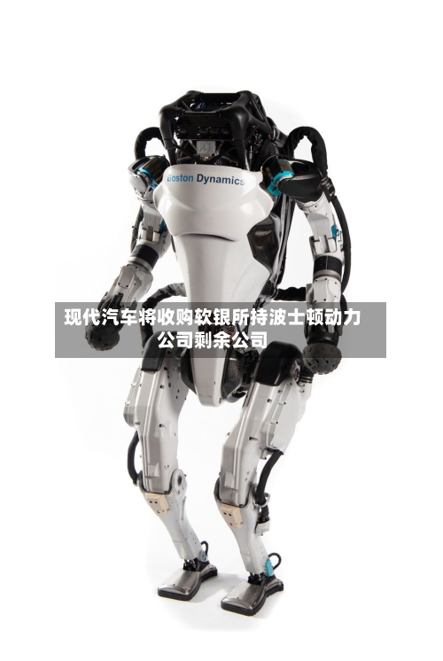现代汽车将收购软银所持波士顿动力公司剩余公司-第3张图片