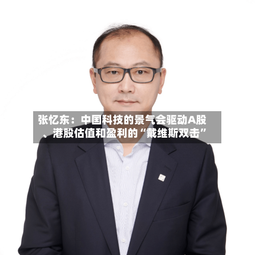 张忆东：中国科技的景气会驱动A股、港股估值和盈利的“戴维斯双击	”-第2张图片