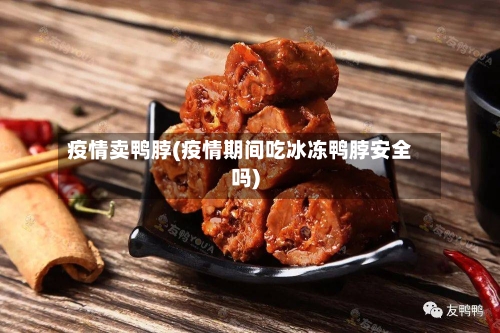 疫情卖鸭脖(疫情期间吃冰冻鸭脖安全吗)-第2张图片