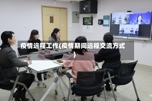疫情远程工作(疫情期间远程交流方式)